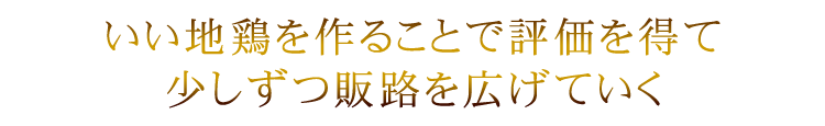 いい地鶏を作ることで評価を得て少しずつ販路を広げていく