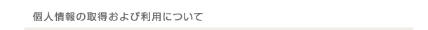 個人情報の取得および利用について