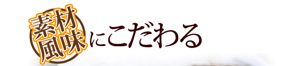 素材・風味にこだわる